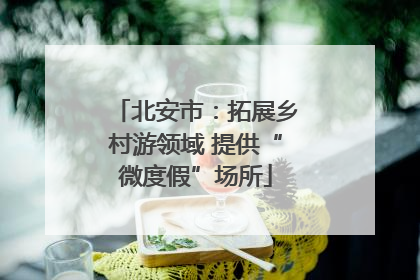 北安市：拓展乡村游领域 提供“微度假”场所