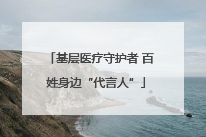 基层医疗守护者 百姓身边“代言人”