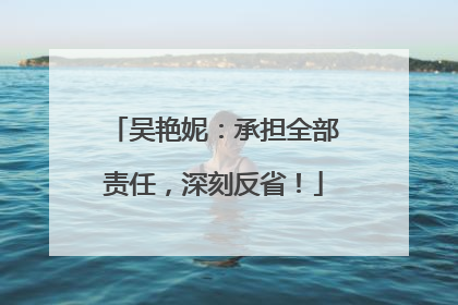 吴艳妮：承担全部责任，深刻反省！