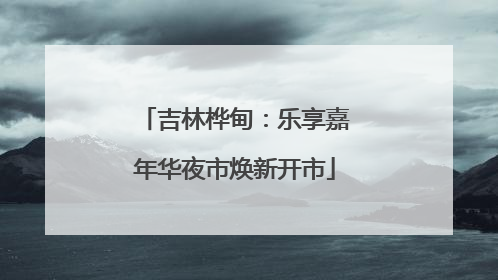 吉林桦甸：乐享嘉年华夜市焕新开市