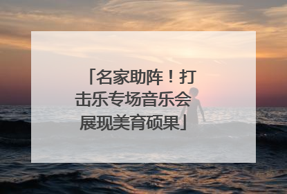 名家助阵！打击乐专场音乐会展现美育硕果