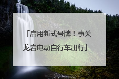 启用新式号牌！事关龙岩电动自行车出行