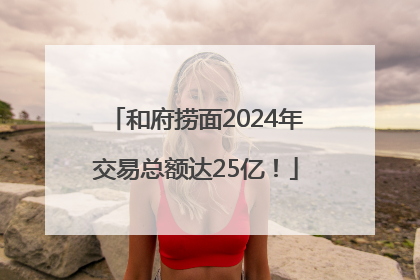 和府捞面2024年交易总额达25亿！