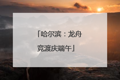 哈尔滨：龙舟竞渡庆端午