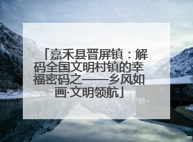 嘉禾县晋屏镇：解码全国文明村镇的幸福密码之——乡风如画·文明领航