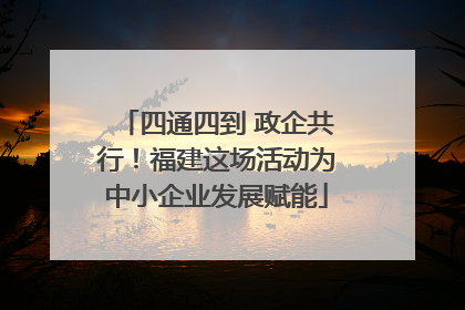 四通四到 政企共行！福建这场活动为中小企业发展赋能