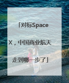 对标SpaceX，中国商业航天走到哪一步了