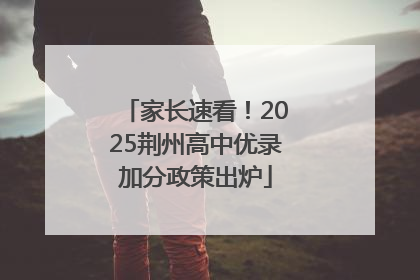 家长速看！2025荆州高中优录加分政策出炉