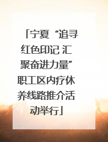 宁夏“追寻红色印记 汇聚奋进力量”职工区内疗休养线路推介活动举行
