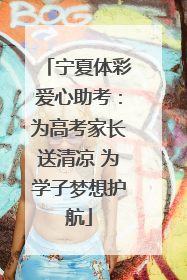 宁夏体彩爱心助考：为高考家长送清凉 为学子梦想护航