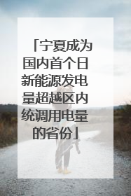 宁夏成为国内首个日新能源发电量超越区内统调用电量的省份