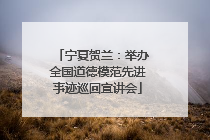 宁夏贺兰：举办全国道德模范先进事迹巡回宣讲会