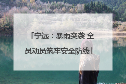 宁远：暴雨突袭 全员动员筑牢安全防线