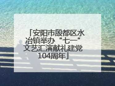 安阳市殷都区水冶镇举办“七一”文艺汇演献礼建党104周年