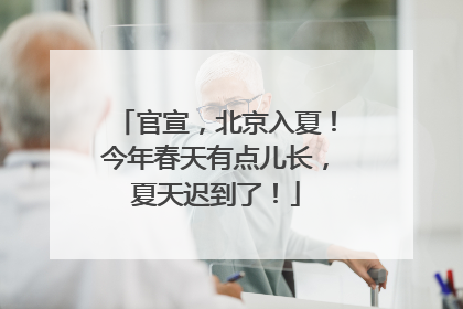 官宣，北京入夏！今年春天有点儿长，夏天迟到了！