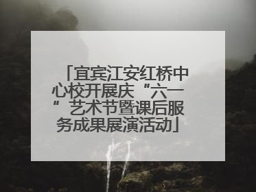 宜宾江安红桥中心校开展庆“六一”艺术节暨课后服务成果展演活动