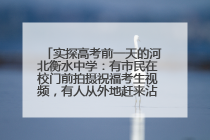 实探高考前一天的河北衡水中学：有市民在校门前拍摄祝福考生视频，有人从外地赶来沾沾“文气”