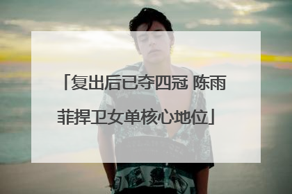 复出后已夺四冠 陈雨菲捍卫女单核心地位