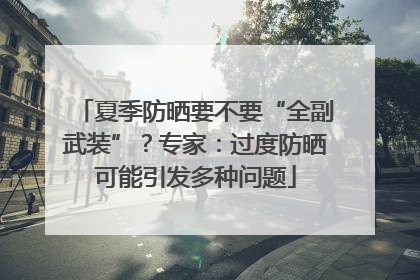 夏季防晒要不要“全副武装”？专家：过度防晒可能引发多种问题