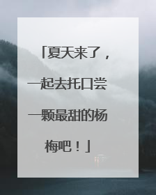 夏天来了，一起去托口尝一颗最甜的杨梅吧！
