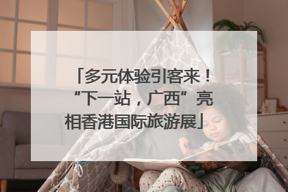 多元体验引客来！“下一站，广西”亮相香港国际旅游展