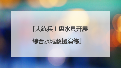 大练兵！惠水县开展综合水域救援演练