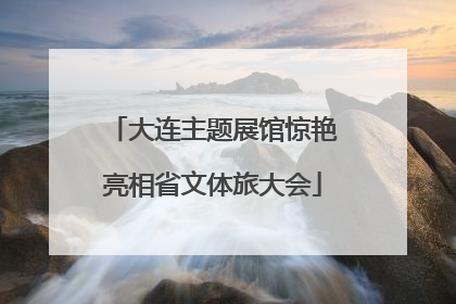 大连主题展馆惊艳亮相省文体旅大会