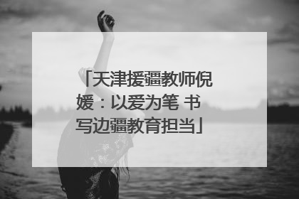 天津援疆教师倪媛：以爱为笔 书写边疆教育担当