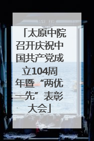 太原中院召开庆祝中国共产党成立104周年暨“两优一先”表彰大会