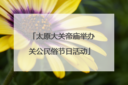 太原大关帝庙举办关公民俗节日活动