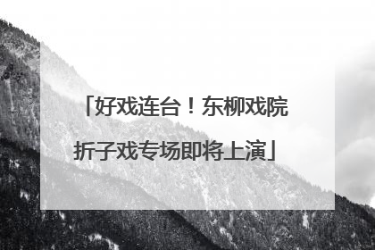 好戏连台！东柳戏院折子戏专场即将上演