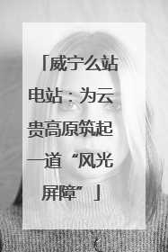 威宁么站电站：为云贵高原筑起一道“风光屏障”
