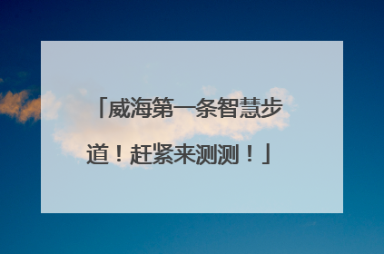 威海第一条智慧步道！赶紧来测测！