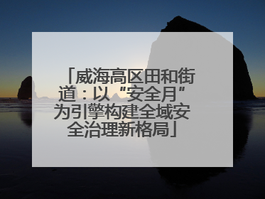 威海高区田和街道：以“安全月”为引擎构建全域安全治理新格局