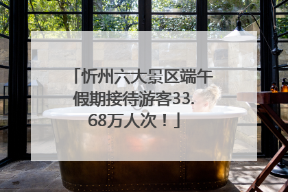 忻州六大景区端午假期接待游客33.68万人次！