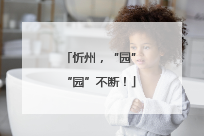 忻州，“园”“园”不断！