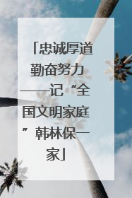 忠诚厚道 勤奋努力——记“全国文明家庭”韩林保一家