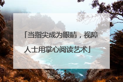 当指尖成为眼睛，视障人士用掌心阅读艺术