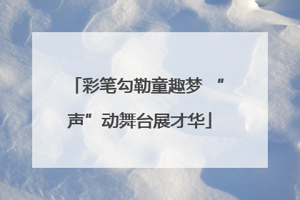 彩笔勾勒童趣梦 “声”动舞台展才华