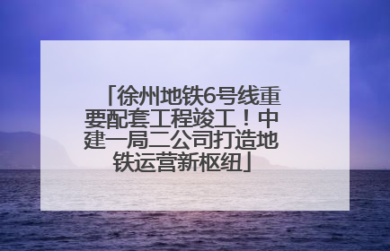 徐州地铁6号线重要配套工程竣工！中建一局二公司打造地铁运营新枢纽