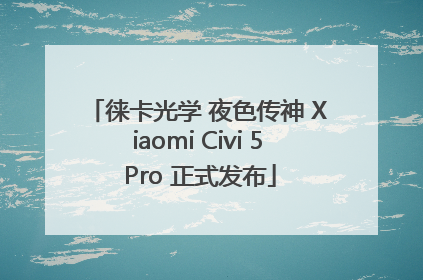 徕卡光学 夜色传神 Xiaomi Civi 5 Pro 正式发布
