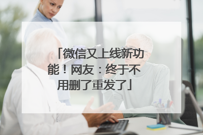 微信又上线新功能！网友：终于不用删了重发了