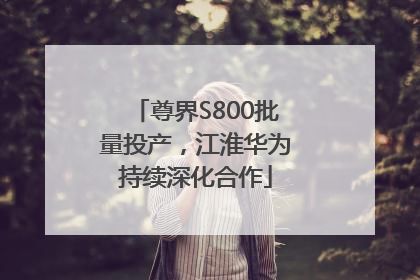 尊界S800批量投产，江淮华为持续深化合作