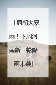 局部大暴雨！下周河南新一轮降雨来袭