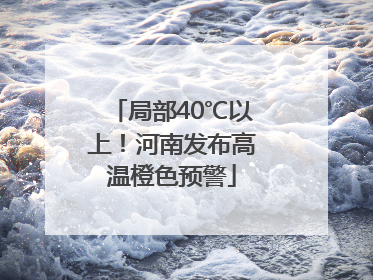 局部40℃以上！河南发布高温橙色预警