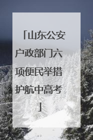 山东公安户政部门六项便民举措护航中高考