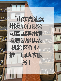 山东高速滨州发展有限公司富国滨州港收费站聚焦农机跨区作业 推三项助农服务