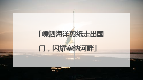嵊泗海洋剪纸走出国门，闪耀塞纳河畔