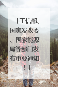 工信部、国家发改委、国家能源局等部门发布重要通知！