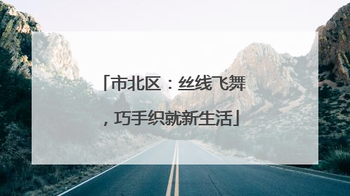 市北区：丝线飞舞，巧手织就新生活